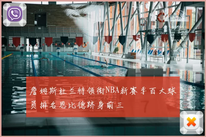 詹姆斯杜兰特领衔NBA新赛季百大球员排名恩比德跻身前三