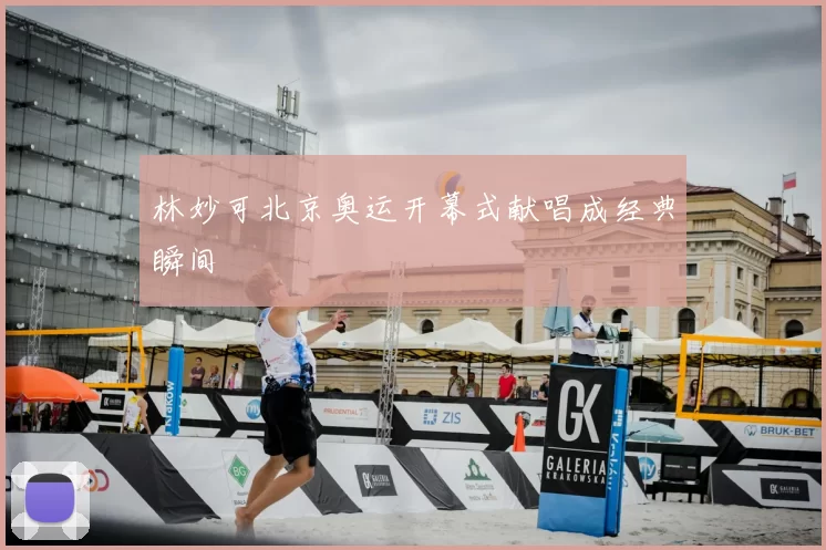 林妙可北京奥运开幕式献唱成经典瞬间