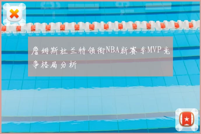 詹姆斯杜兰特领衔NBA新赛季MVP竞争格局分析