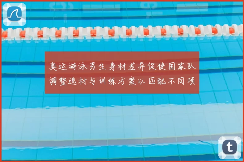 奥运游泳男生身材差异促使国家队调整选材与训练方案以匹配不同项目需求