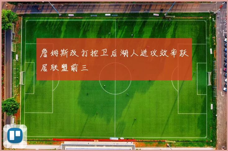 詹姆斯改打控卫后湖人进攻效率跃居联盟前三