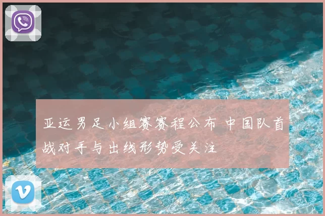 亚运男足小组赛赛程公布 中国队首战对手与出线形势受关注