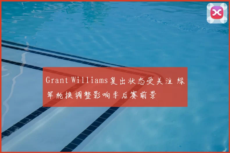 Grant Williams复出状态受关注 绿军轮换调整影响季后赛前景