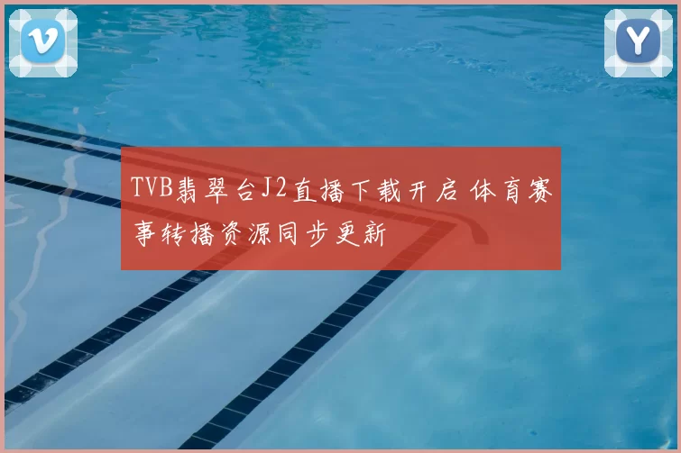 TVB翡翠台J2直播下载开启 体育赛事转播资源同步更新