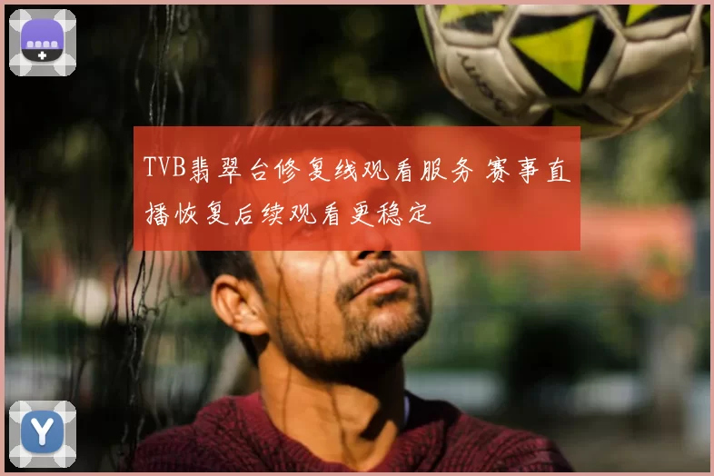 TVB翡翠台修复线观看服务 赛事直播恢复后续观看更稳定