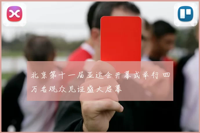 北京第十一届亚运会开幕式举行 四万名观众见证盛大启幕