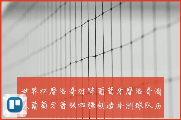 世界杯摩洛哥对阵葡萄牙摩洛哥淘汰葡萄牙晋级四强创造非洲球队历史