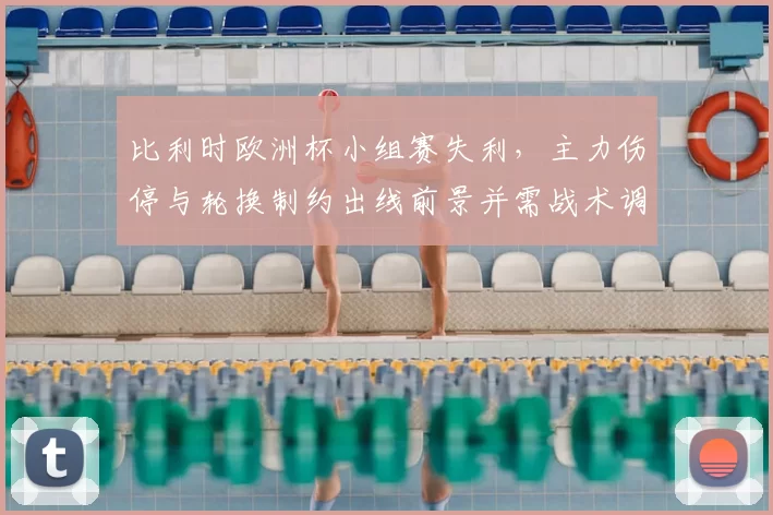 比利时欧洲杯小组赛失利，主力伤停与轮换制约出线前景并需战术调整