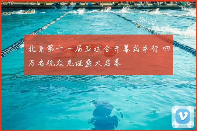 北京第十一届亚运会开幕式举行 四万名观众见证盛大启幕