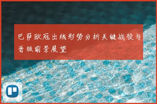 巴萨欧冠出线形势分析关键战役与晋级前景展望