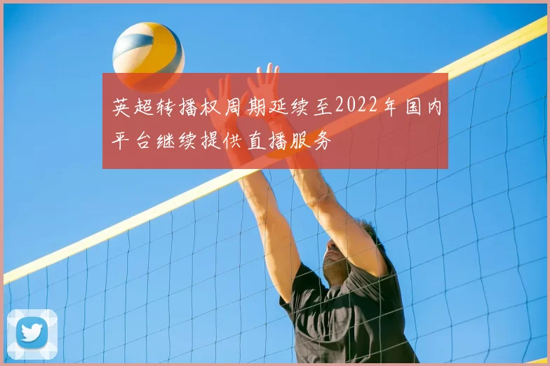 英超转播权周期延续至2022年国内平台继续提供直播服务