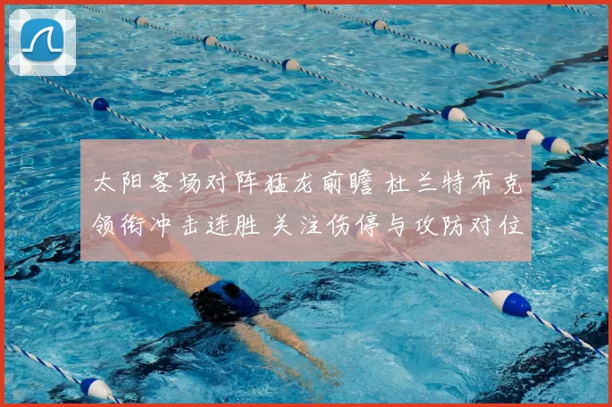 太阳客场对阵猛龙前瞻 杜兰特布克领衔冲击连胜 关注伤停与攻防对位
