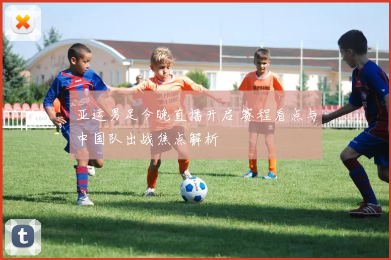 亚运男足今晚直播开启 赛程看点与中国队出战焦点解析