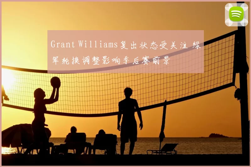 Grant Williams复出状态受关注 绿军轮换调整影响季后赛前景