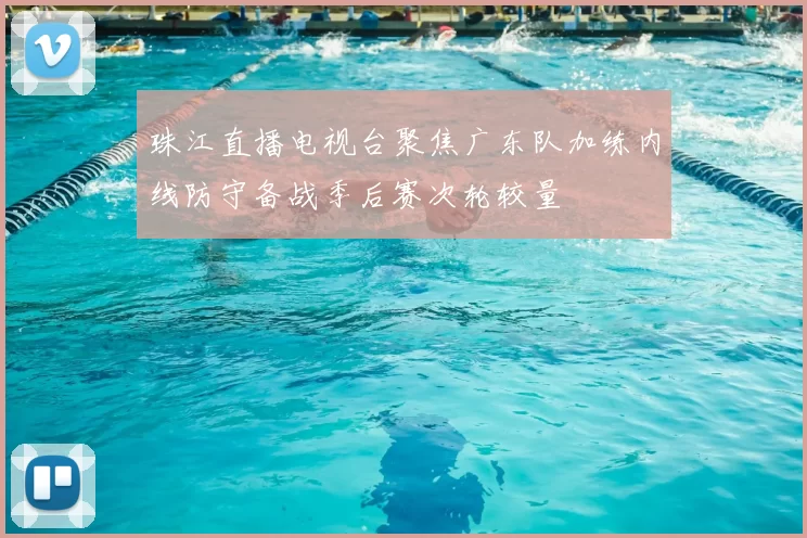 珠江直播电视台聚焦广东队加练内线防守备战季后赛次轮较量