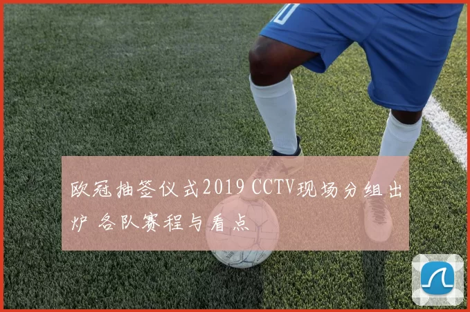 欧冠抽签仪式2019 CCTV现场分组出炉 各队赛程与看点