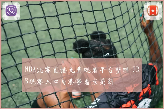 NBA比赛直播免费观看平台整理 JRS观赛入口与赛事看点更新