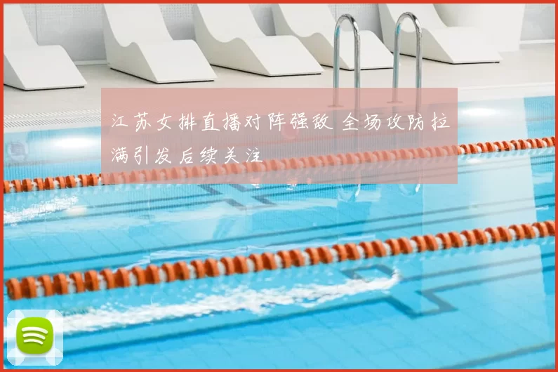 江苏女排直播对阵强敌 全场攻防拉满引发后续关注