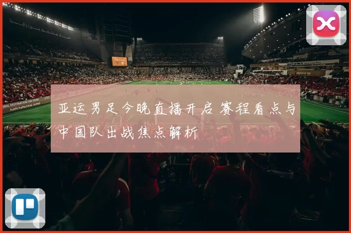 亚运男足今晚直播开启 赛程看点与中国队出战焦点解析