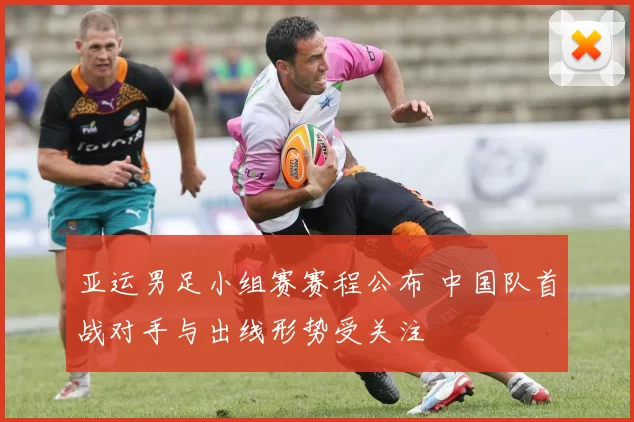 亚运男足小组赛赛程公布 中国队首战对手与出线形势受关注