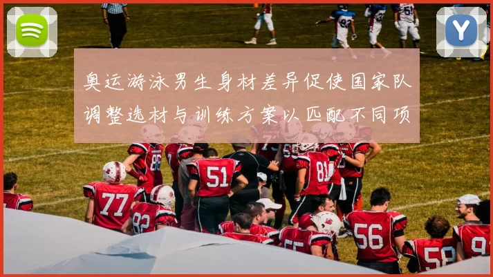 奥运游泳男生身材差异促使国家队调整选材与训练方案以匹配不同项目需求