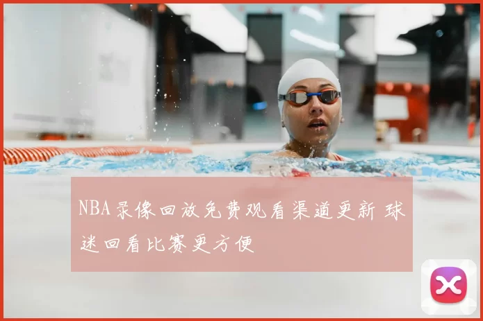 NBA录像回放免费观看渠道更新 球迷回看比赛更方便