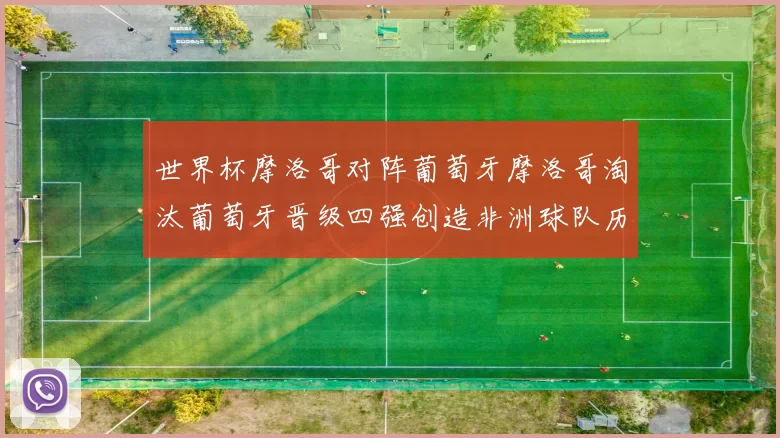 世界杯摩洛哥对阵葡萄牙摩洛哥淘汰葡萄牙晋级四强创造非洲球队历史