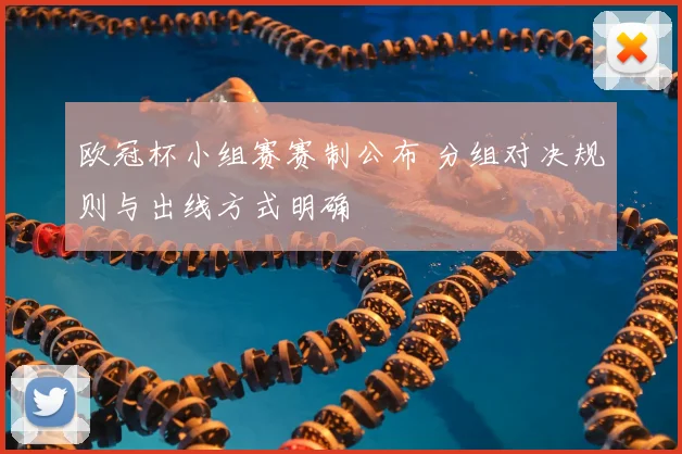 欧冠杯小组赛赛制公布 分组对决规则与出线方式明确