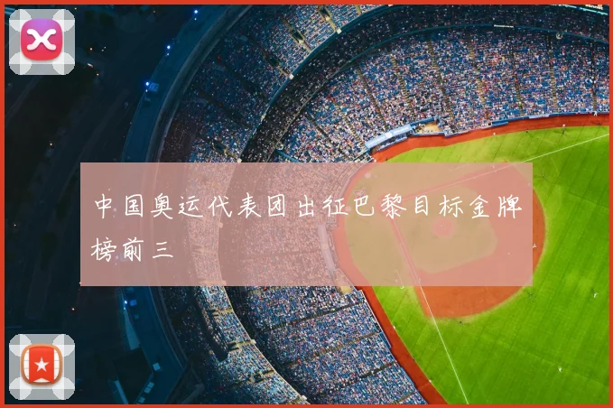中国奥运代表团出征巴黎目标金牌榜前三