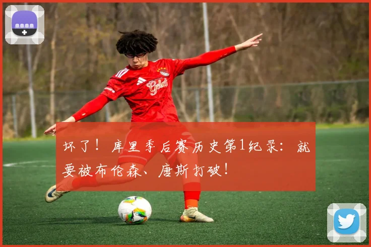 坏了!库里季后赛历史第1纪录:就要被布伦森、唐斯打破!