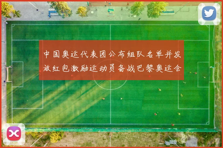 中国奥运代表团公布组队名单并发放红包激励运动员备战巴黎奥运会