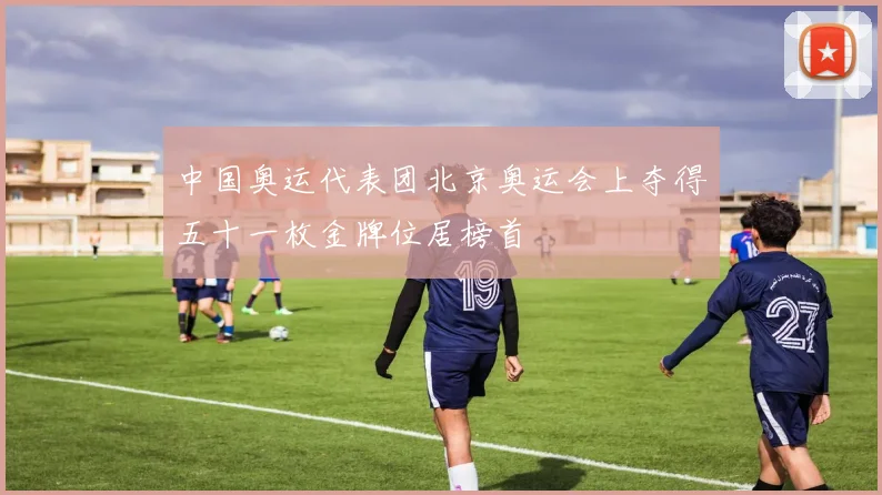 中国奥运代表团北京奥运会上夺得五十一枚金牌位居榜首