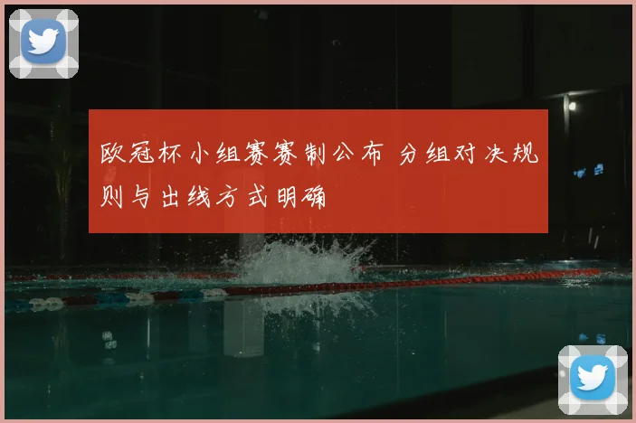 欧冠杯小组赛赛制公布 分组对决规则与出线方式明确