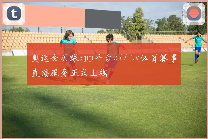 奥运会买球app平台c77 tv体育赛事直播服务正式上线