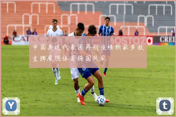 中国奥运代表团再创佳绩斩获多枚金牌展现体育强国风采