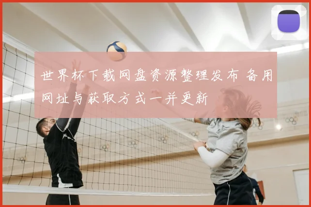 世界杯下载网盘资源整理发布 备用网址与获取方式一并更新