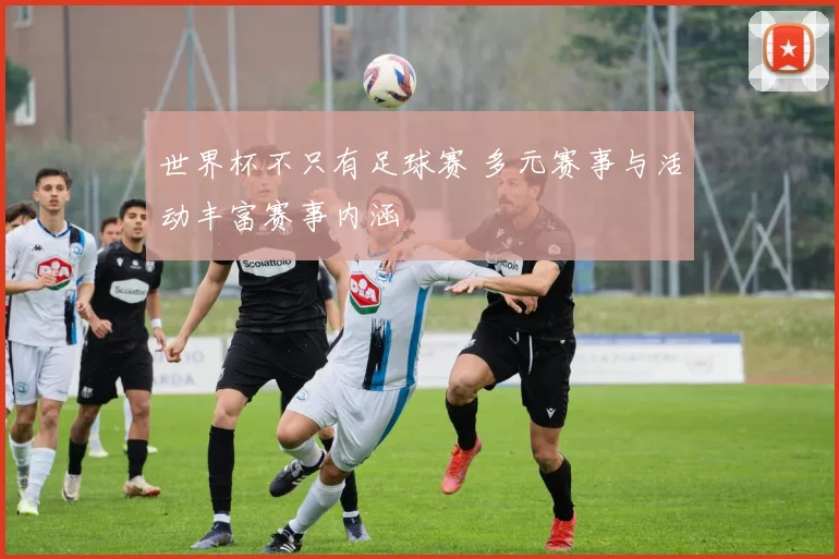 世界杯不只有足球赛 多元赛事与活动丰富赛事内涵