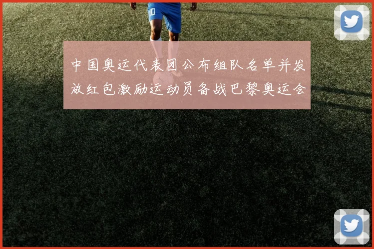 中国奥运代表团公布组队名单并发放红包激励运动员备战巴黎奥运会