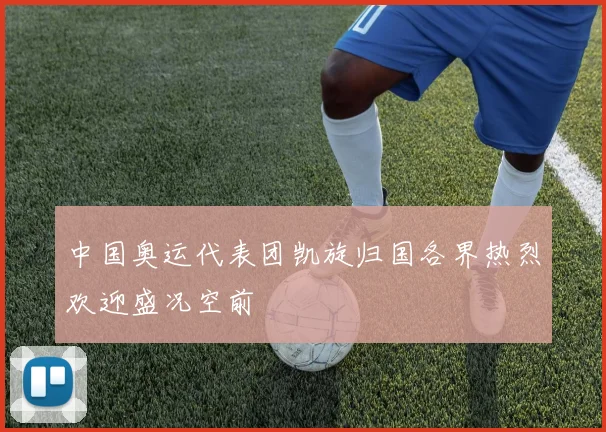 中国奥运代表团凯旋归国各界热烈欢迎盛况空前