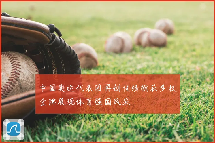 中国奥运代表团再创佳绩斩获多枚金牌展现体育强国风采