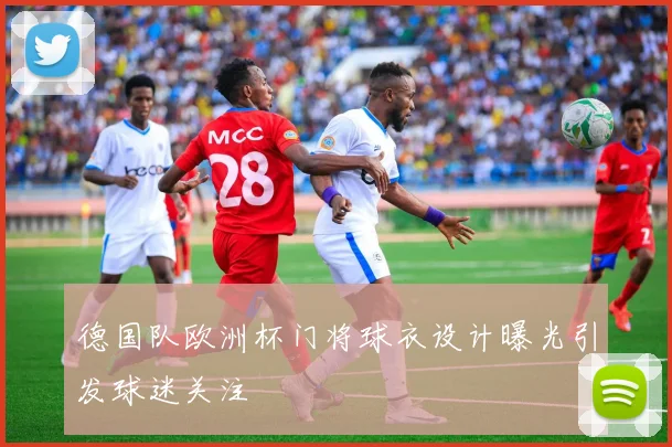 德国队欧洲杯门将球衣设计曝光引发球迷关注