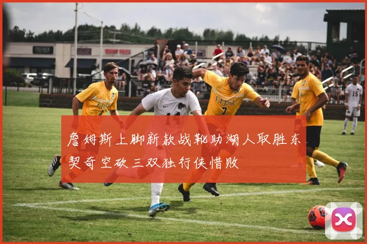 詹姆斯上脚新款战靴助湖人取胜东契奇空砍三双独行侠惜败