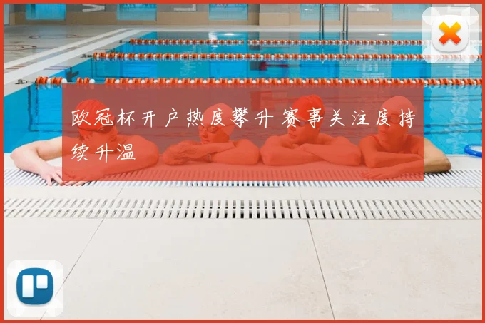 欧冠杯开户热度攀升 赛事关注度持续升温